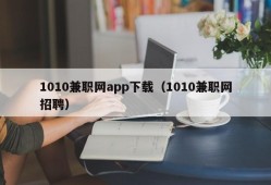 1010兼职网app下载（1010兼职网招聘）