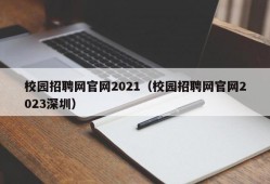 校园招聘网官网2021（校园招聘网官网2023深圳）