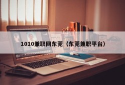 1010兼职网东莞（东莞兼职平台）