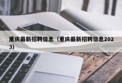 重庆最新招聘信息（重庆最新招聘信息2023）