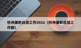 杭州兼职日结工作2022（杭州兼职日结工作群）