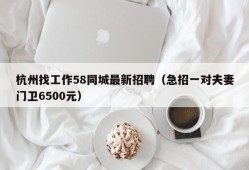 杭州找工作58同城最新招聘（急招一对夫妻门卫6500元）