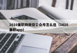 1010兼职网微信公众号怎么选（1010兼职app）
